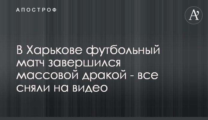 У Харкові футбольний матч завершився масовою бійкою - все зняли на відео