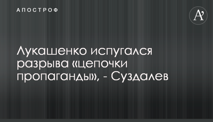Лукашенко злякався розриву "ланцюжка пропаганди", - Суздалев