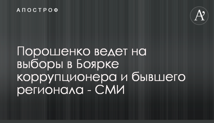 Порошенко ведет на выборы в Боярке коррупционера и бывшего регионала - СМИ