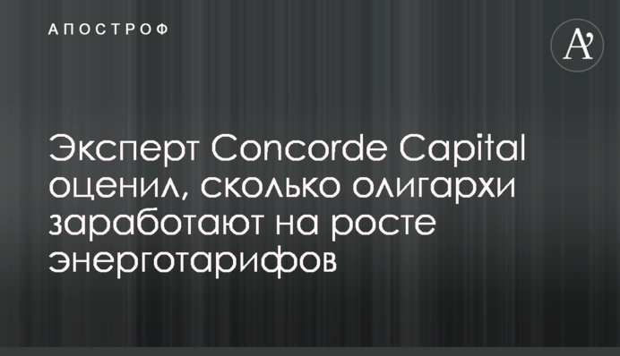 Эксперт Concorde Capital оценил, сколько олигархи заработают на росте энерготарифов