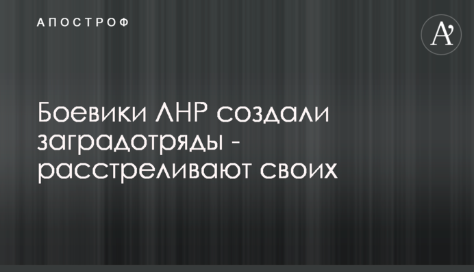 Боевики ЛНР создали заградотряды - расстреливают своих