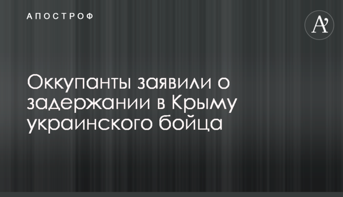 Окупанти заявили про затримання в Криму українського бійця