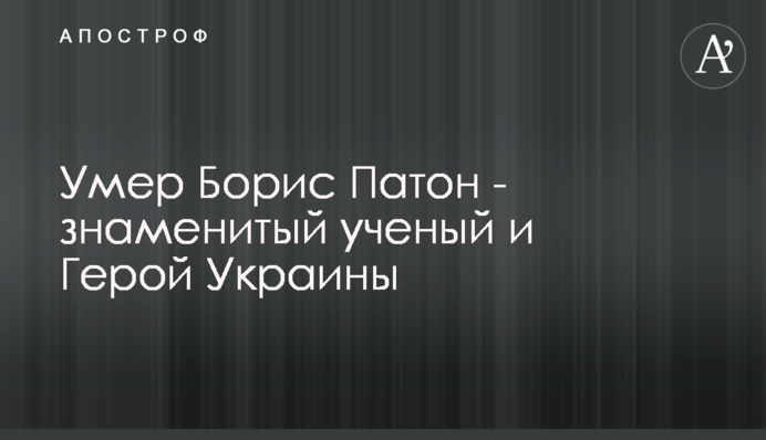 Помер Борис Патон - відомий вчений і Герой України