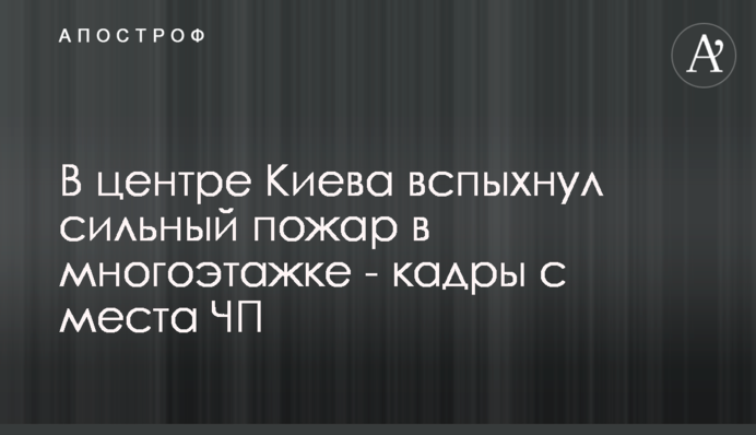 У центрі Києва спалахнула сильна пожежа в багатоповерхівці - кадри з місця НП