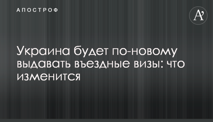 Украина будет по-новому выдавать въездные визы: что изменится