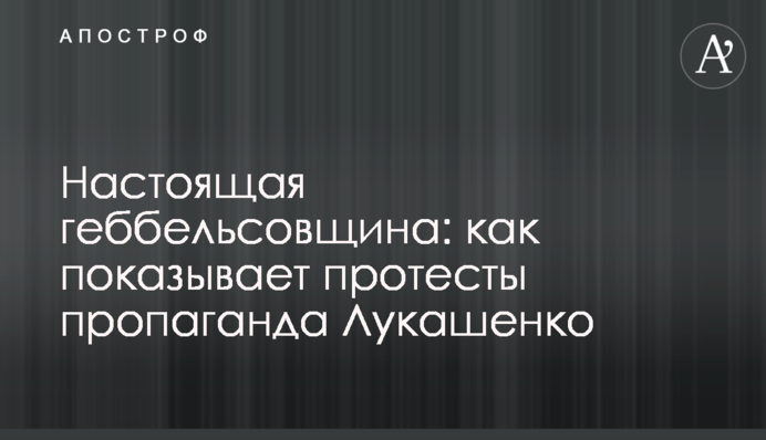 Настоящая геббельсовщина: как показывает протесты пропаганда Лукашенко