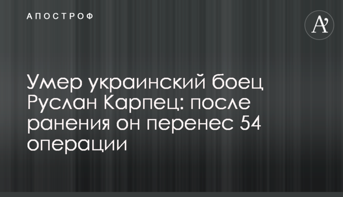 Помер український боєць Руслан Карпець: після поранення він переніс 54 операції