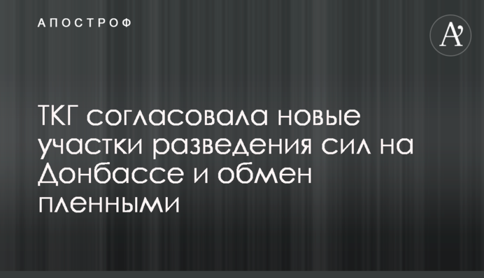 ТКГ погодила нові ділянки розведення сил на Донбасі і обмін полоненими