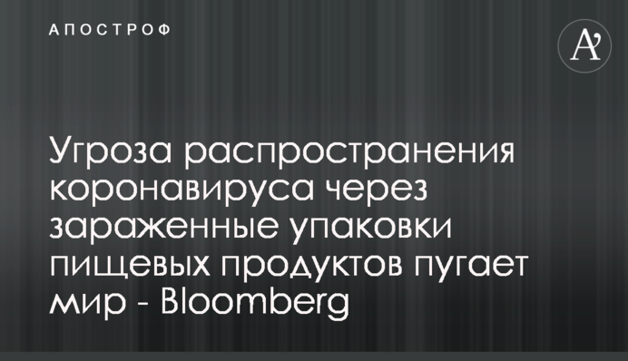Загроза поширення коронавірусу через заражені упаковки харчових продуктів лякає світ - Bloomberg