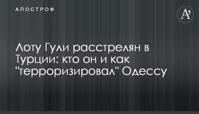 Лоту Гулі розстріляний в Туреччині: хто він і як 