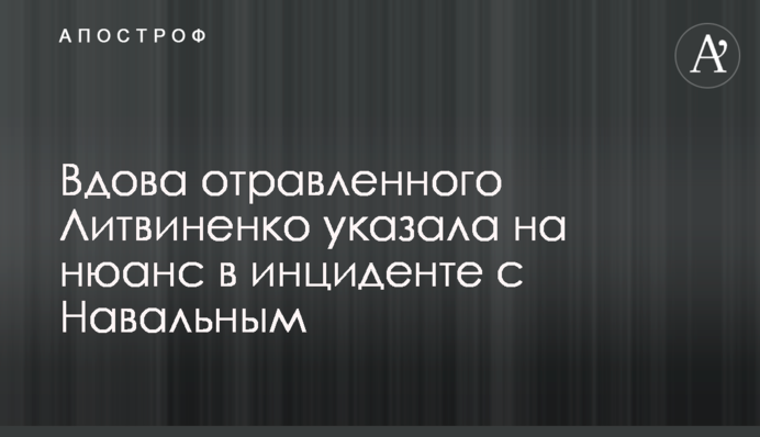 Вдова отруєного Литвиненка вказала на нюанс в інциденті з Навальним