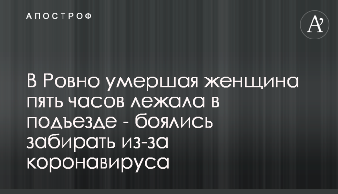 У Рівному померла жінка п'ять годин лежала в під'їзді - боялися забирати через коронавірус