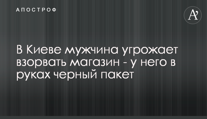 У Києві чоловік погрожує підірвати магазин - у нього в руках чорний пакет