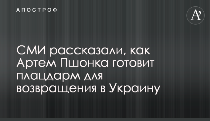 СМИ рассказали, как Артем Пшонка готовит плацдарм для возвращения в Украину