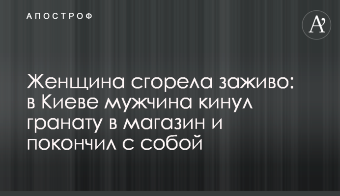 Жінка згоріла заживо: в Києві чоловік кинув гранату в магазин і наклав на себе руки