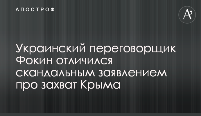 ​Український парламентер Фокін відзначився скандальною заявою про захоплення Криму
