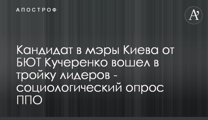 Кандидат в мери Києва від БЮТ Кучеренко увійшов до трійки лідерів - соціологічне опитування ППО