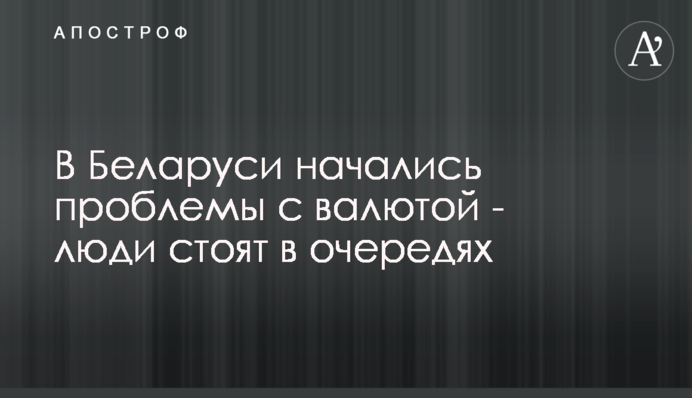 В Беларуси начались проблемы с валютой - люди стоят в очередях