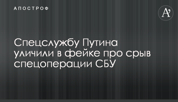 ​Спецслужбу Путіна викрили в фейку про зрив спецоперації СБУ