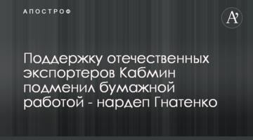 Поддержку отечественных экспортеров Кабмин подменил бумажной работой - нардеп Гнатенко