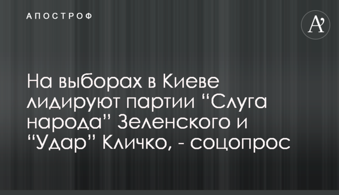 На выборах в Киеве лидируют партии “Слуга народа” Зеленского и “Удар” Кличко, - соцопрос