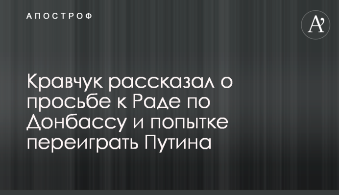 Кравчук розповів про прохання до Ради по Донбасу і спробі переграти Путіна