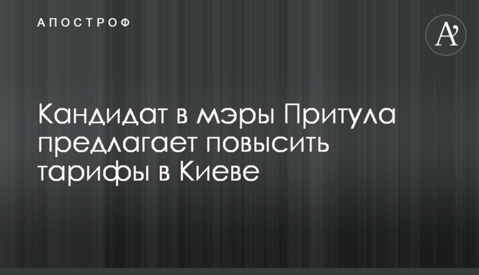 ​Кандидат у мери Притула пропонує підвищити тарифи в Києві