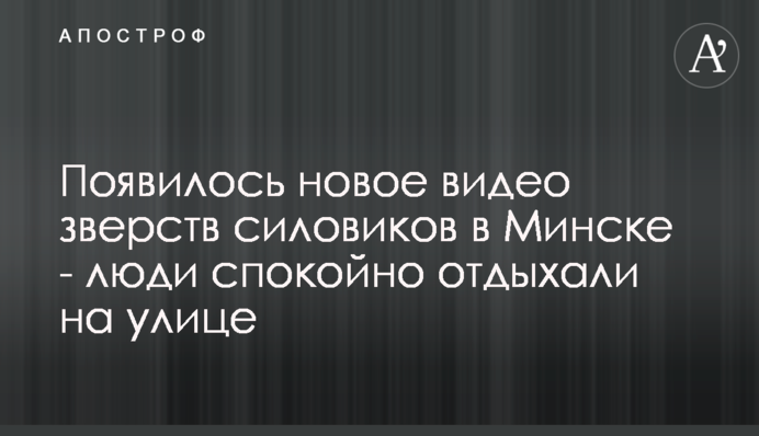 Появилось новое видео зверств силовиков в Минске - люди спокойно отдыхали на улице