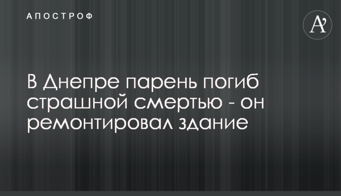 У Дніпрі хлопець загинув страшною смертю - він ремонтував будівлю