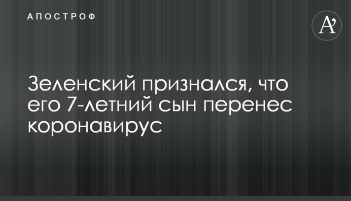 Зеленский признался, что его 7-летний сын перенес коронавирус