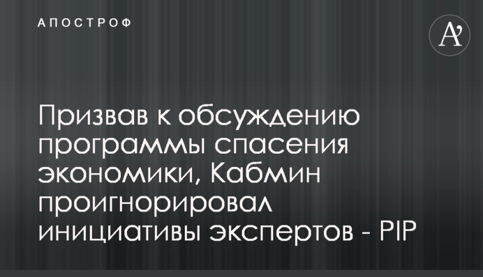 Призвав к обсуждению программы спасения экономики, Кабмин проигнорировал инициативы экспертов - РІР