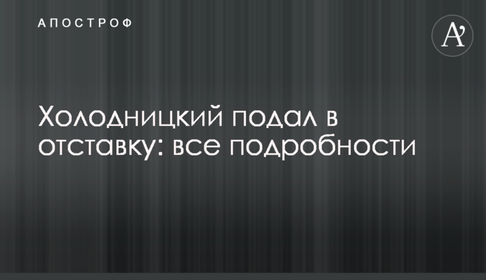 Холодницкий подал в отставку: все подробности