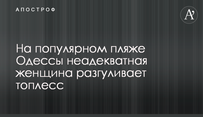 На популярном пляже Одессы неадекватная женщина разгуливает топлесс