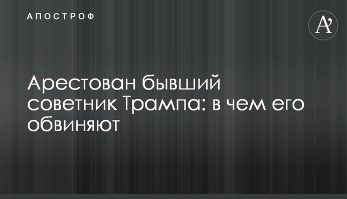 Заарештовано колишнього радника Трампа: у чому його звинувачують