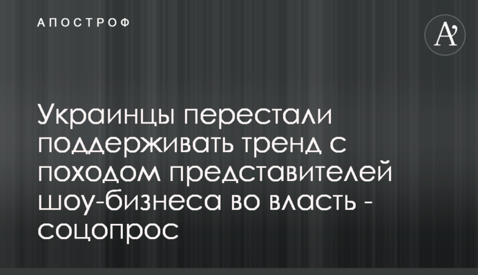 Українці перестали підтримувати тренд з походом представників шоу-бізнесу у владу - соцопитування