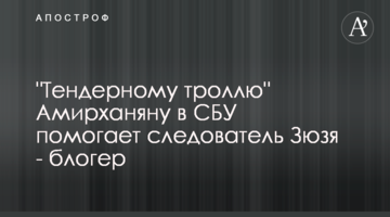 "Тендерному троллю" Амирханяну в СБУ помогает следователь Зюзя - блогер