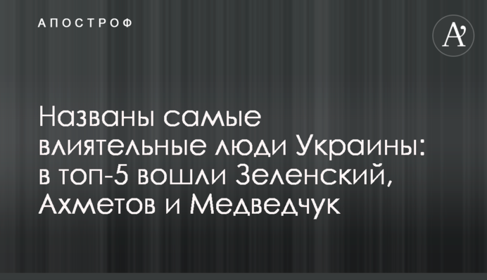Названі найвпливовіші люди України: в топ-5 увійшли Зеленський, Ахметов і Медведчук