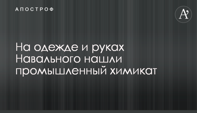 На одязі і руках Навального знайшли промисловий хімікат