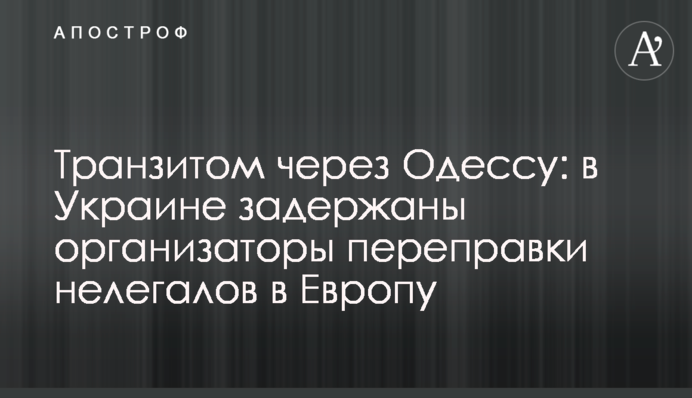 Транзитом через Одесу: в Україні затримано організаторів переправлення нелегалів до Європи