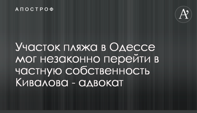 Участок пляжа в Одессе мог незаконно перейти в частную собственность Кивалова - адвокат
