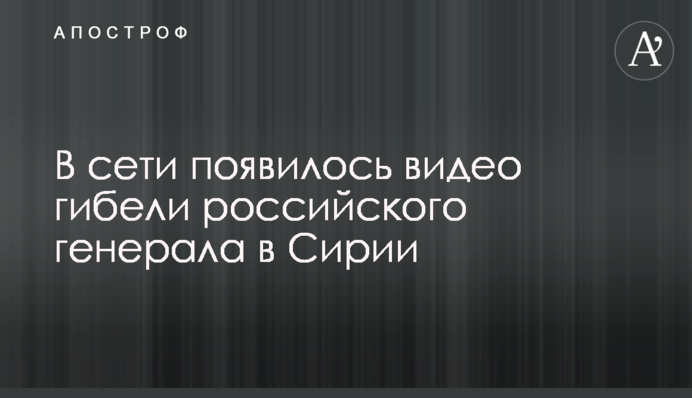 В сети появилось видео гибели российского генерала в Сирии