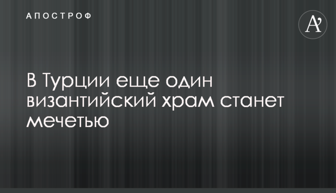 У Туреччині ще один візантійський храм стане мечеттю