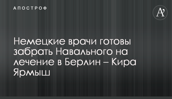 Німецькі лікарі готові забрати Навального на лікування в Берлін - Кіра Ярмиш