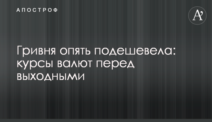 Гривня знову подешевшала: курси валют перед вихідними
