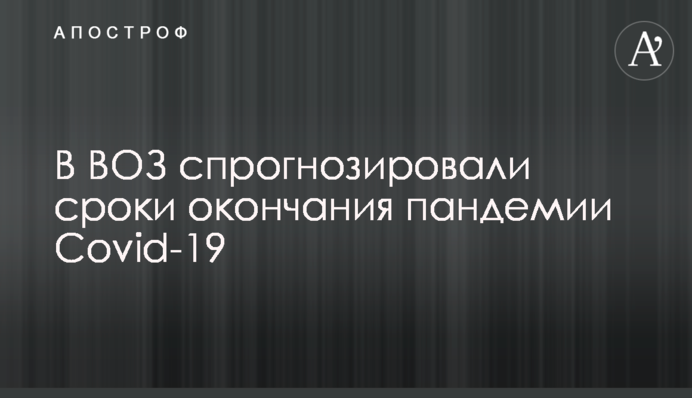 У ВООЗ спрогнозували терміни закінчення пандемії Covid-19