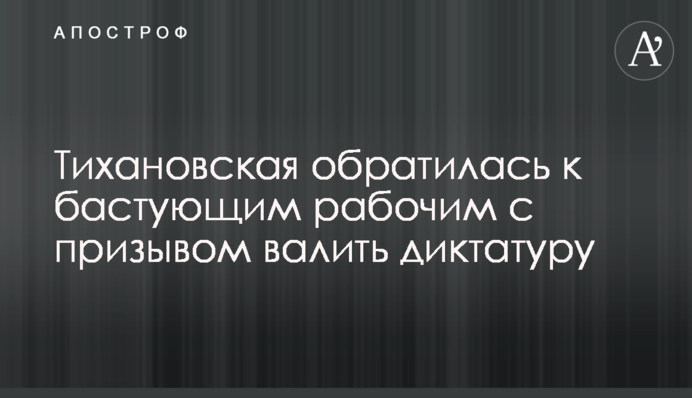 Тихановська звернулася до страйкуючих робітників із закликом валити диктатуру