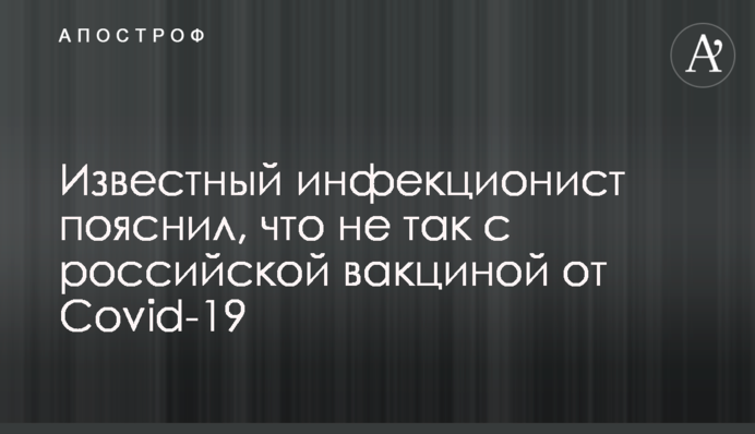 Відомий інфекціоніст пояснив, що не так з російською вакциною від Covid-19