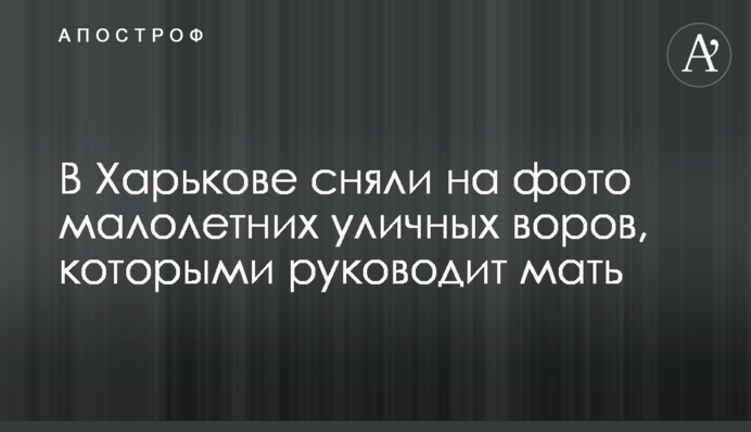 В Харькове сняли на фото малолетних уличных воров, которыми руководит мать