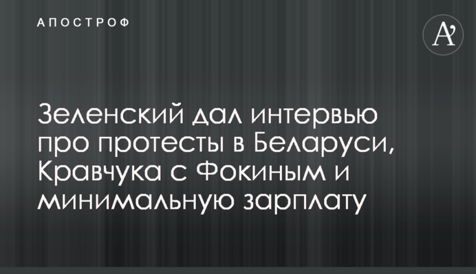 Зеленский дал интервью про протесты в Беларуси, Кравчука с Фокиным и минимальную зарплату