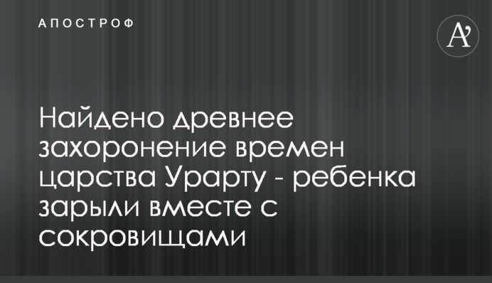 Знайдено стародавнє поховання часів царства Урарту - дитину закопали разом зі скарбами
